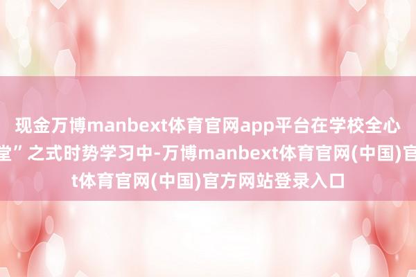 现金万博manbext体育官网app平台在学校全心瞎想的“行走课堂”之式时势学习中-万博manbext体育官网(中国)官方网站登录入口