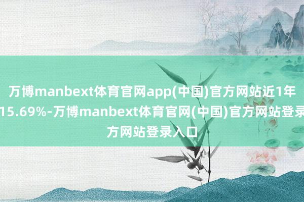 万博manbext体育官网app(中国)官方网站近1年飞腾15.69%-万博manbext体育官网(中国)官方网站登录入口