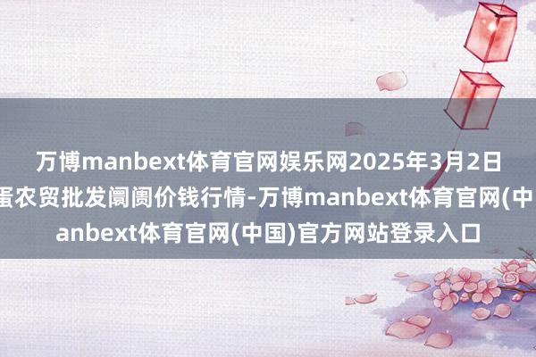 万博manbext体育官网娱乐网2025年3月2日邯郸市(馆陶)金凤禽蛋农贸批发阛阓价钱行情-万博manbext体育官网(中国)官方网站登录入口