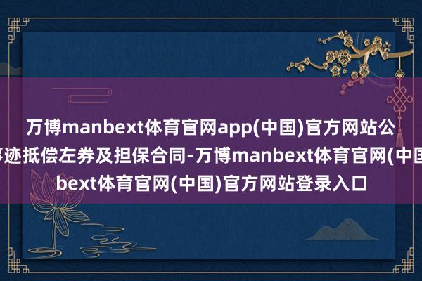 万博manbext体育官网app(中国)官方网站公司与林建伟签署了事迹抵偿左券及担保合同-万博manbext体育官网(中国)官方网站登录入口