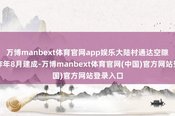 万博manbext体育官网app娱乐大陆村通达空隙林地于昨年8月建成-万博manbext体育官网(中国)官方网站登录入口