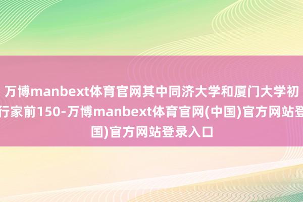 万博manbext体育官网其中同济大学和厦门大学初度干预行家前150-万博manbext体育官网(中国)官方网站登录入口