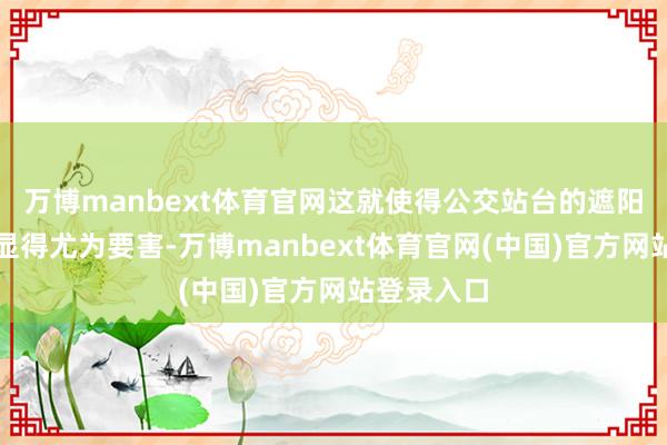 万博manbext体育官网这就使得公交站台的遮阳防雨体式显得尤为要害-万博manbext体育官网(中国)官方网站登录入口
