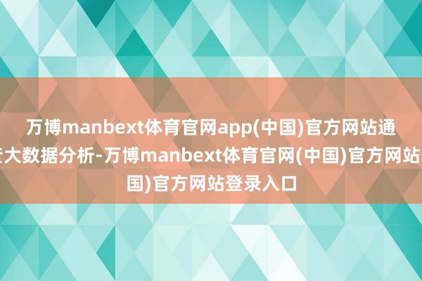 万博manbext体育官网app(中国)官方网站通过天眼查大数据分析-万博manbext体育官网(中国)官方网站登录入口
