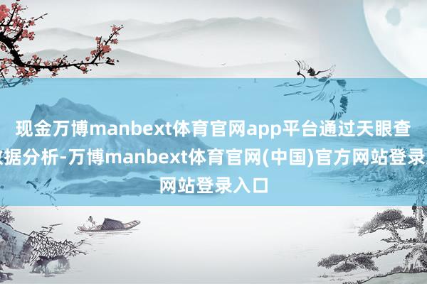 现金万博manbext体育官网app平台通过天眼查大数据分析-万博manbext体育官网(中国)官方网站登录入口