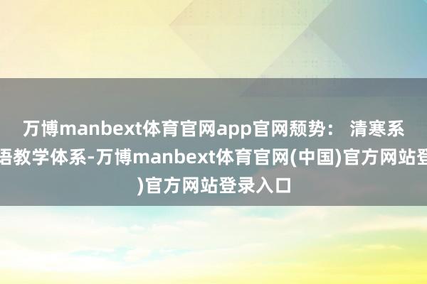 万博manbext体育官网app官网颓势： 清寒系统化日语教学体系-万博manbext体育官网(中国)官方网站登录入口