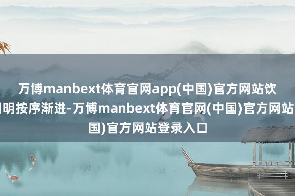 万博manbext体育官网app(中国)官方网站饮食顾惜阐明按序渐进-万博manbext体育官网(中国)官方网站登录入口