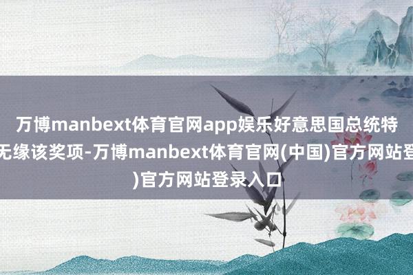 万博manbext体育官网app娱乐好意思国总统特朗普则无缘该奖项-万博manbext体育官网(中国)官方网站登录入口