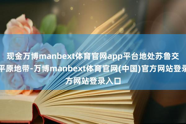 现金万博manbext体育官网app平台地处苏鲁交壤的平原地带-万博manbext体育官网(中国)官方网站登录入口