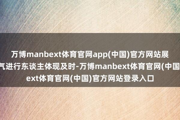 万博manbext体育官网app(中国)官方网站展示了在使用致命毒气进行东谈主体现及时-万博manbext体育官网(中国)官方网站登录入口