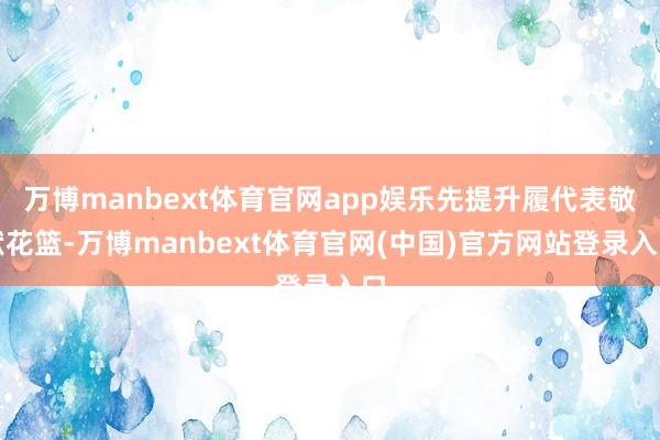 万博manbext体育官网app娱乐先提升履代表敬献花篮-万博manbext体育官网(中国)官方网站登录入口