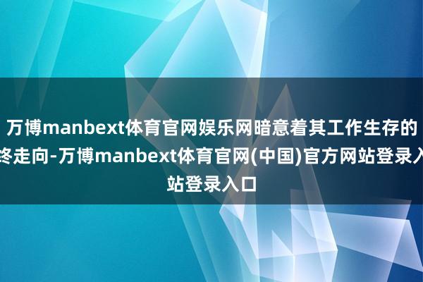 万博manbext体育官网娱乐网暗意着其工作生存的最终走向-万博manbext体育官网(中国)官方网站登录入口