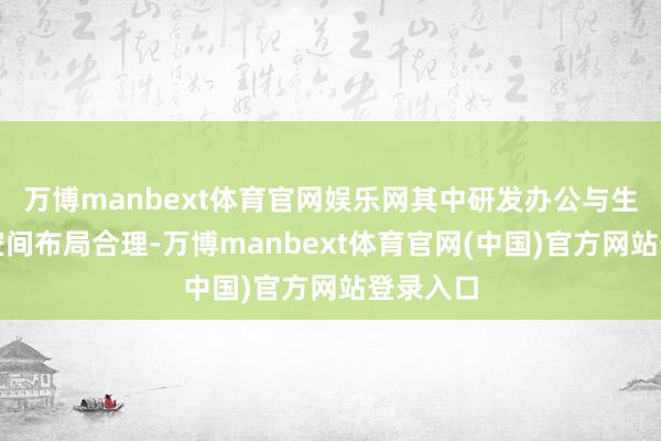 万博manbext体育官网娱乐网其中研发办公与生意配套空间布局合理-万博manbext体育官网(中国)官方网站登录入口