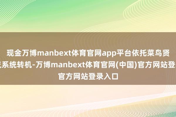 现金万博manbext体育官网app平台依托菜鸟贤人物流系统转机-万博manbext体育官网(中国)官方网站登录入口
