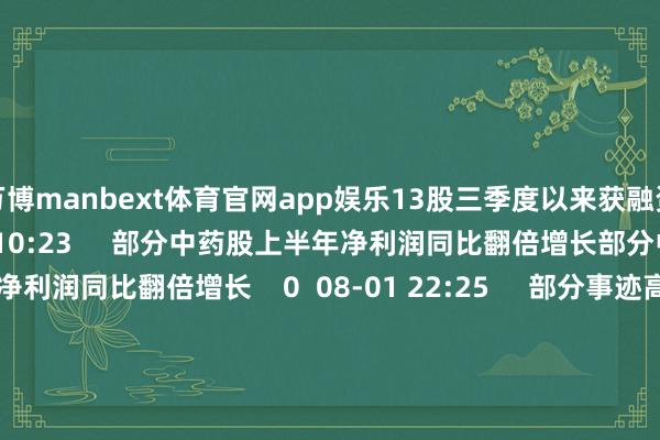 万博manbext体育官网app娱乐13股三季度以来获融资客大幅加仓    0  08-28 10:23     部分中药股上半年净利润同比翻倍增长部分中药股上半年净利润同比翻倍增长    0  08