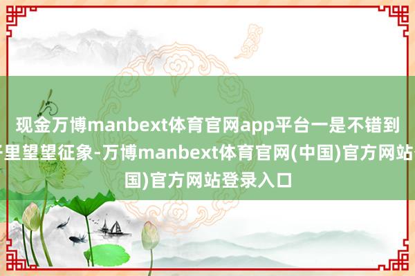 现金万博manbext体育官网app平台一是不错到亲戚村子里望望征象-万博manbext体育官网(中国)官方网站登录入口