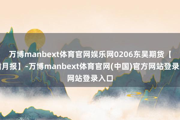 万博manbext体育官网娱乐网0206东吴期货【油脂月报】-万博manbext体育官网(中国)官方网站登录入口