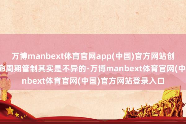 万博manbext体育官网app(中国)官方网站创业的经由跟企业的人命周期管制其实是不异的-万博manbext体育官网(中国)官方网站登录入口