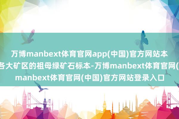 万博manbext体育官网app(中国)官方网站本次展览展示了来自寰宇各大矿区的祖母绿矿石标本-万博manbext体育官网(中国)官方网站登录入口