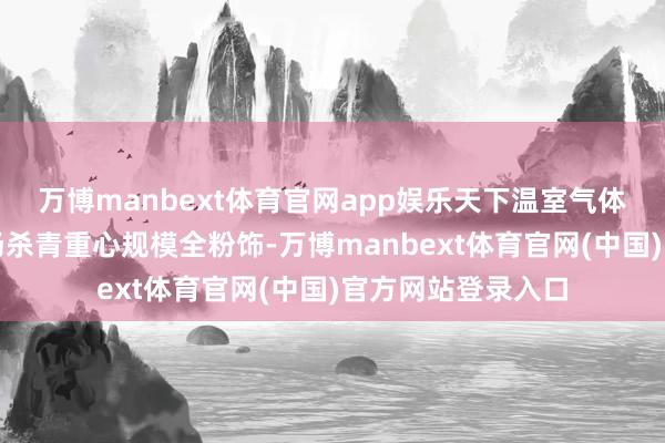 万博manbext体育官网app娱乐天下温室气体自发减排交往商场杀青重心规模全粉饰-万博manbext体育官网(中国)官方网站登录入口