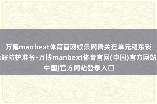 万博manbext体育官网娱乐网请关连单元和东谈主员作念好防护准备-万博manbext体育官网(中国)官方网站登录入口