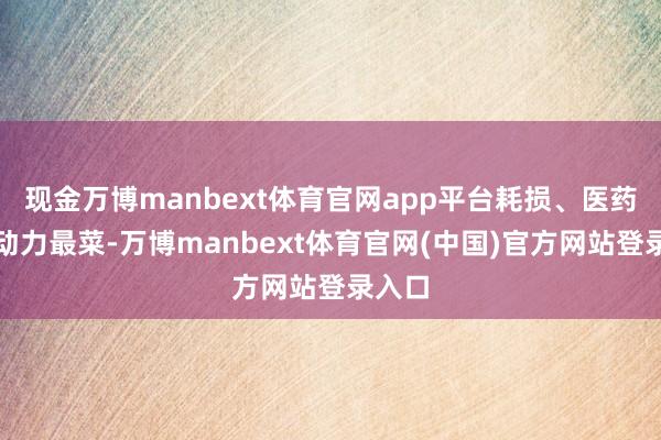 现金万博manbext体育官网app平台耗损、医药和新动力最菜-万博manbext体育官网(中国)官方网站登录入口
