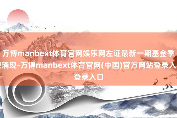 万博manbext体育官网娱乐网左证最新一期基金季报涌现-万博manbext体育官网(中国)官方网站登录入口
