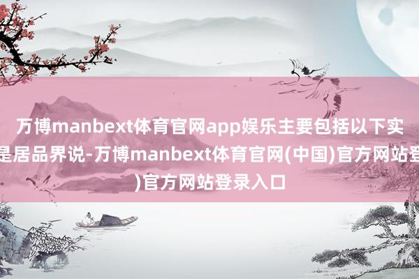 万博manbext体育官网app娱乐主要包括以下实质：一是居品界说-万博manbext体育官网(中国)官方网站登录入口