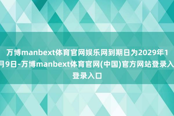 万博manbext体育官网娱乐网到期日为2029年12月9日-万博manbext体育官网(中国)官方网站登录入口