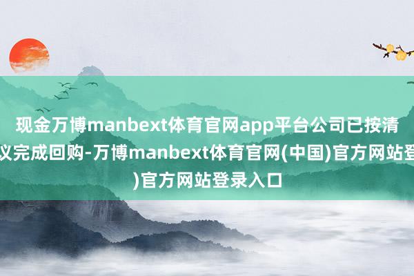 现金万博manbext体育官网app平台公司已按清楚的决议完成回购-万博manbext体育官网(中国)官方网站登录入口