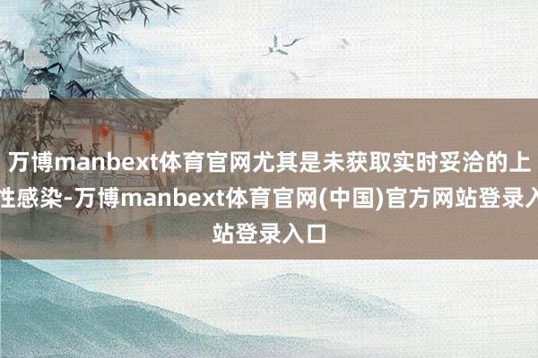万博manbext体育官网尤其是未获取实时妥洽的上行性感染-万博manbext体育官网(中国)官方网站登录入口