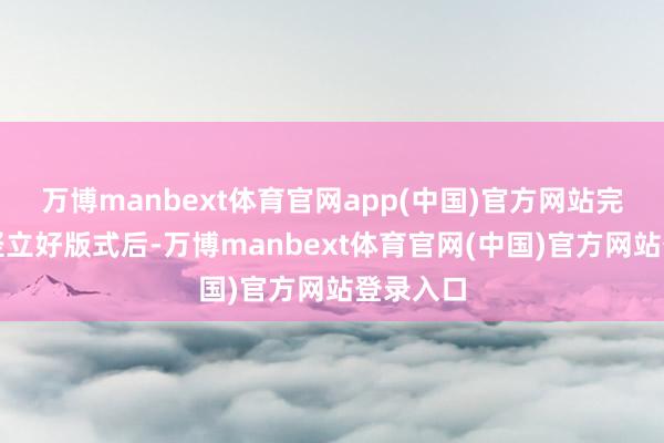 万博manbext体育官网app(中国)官方网站完成导入竖立好版式后-万博manbext体育官网(中国)官方网站登录入口