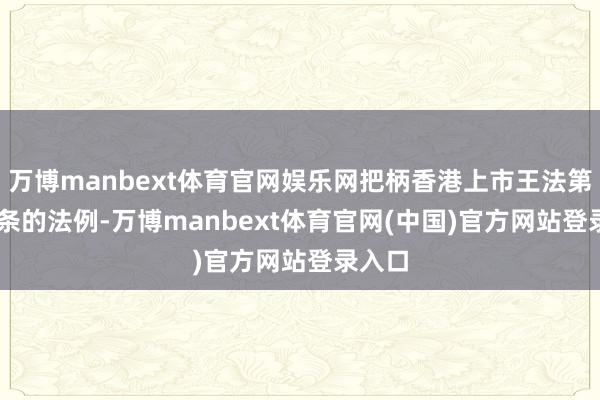 万博manbext体育官网娱乐网把柄香港上市王法第3.05条的法例-万博manbext体育官网(中国)官方网站登录入口