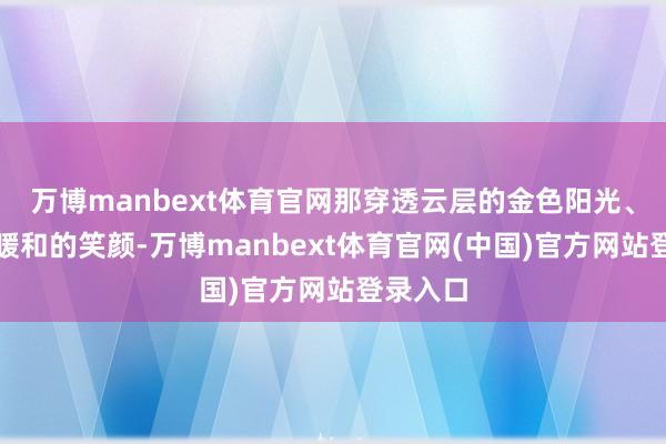 万博manbext体育官网那穿透云层的金色阳光、寒风中暖和的笑颜-万博manbext体育官网(中国)官方网站登录入口