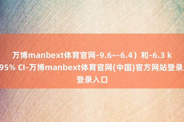万博manbext体育官网-9.6~-6.4）和-6.3 kg（95% CI-万博manbext体育官网(中国)官方网站登录入口