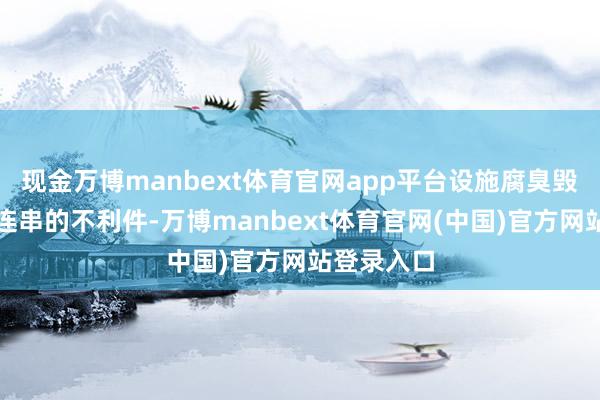 现金万博manbext体育官网app平台设施腐臭毁坏等等一连串的不利件-万博manbext体育官网(中国)官方网站登录入口