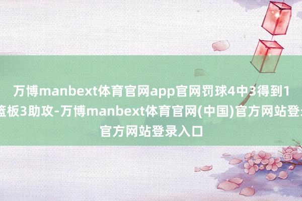 万博manbext体育官网app官网罚球4中3得到12分2篮板3助攻-万博manbext体育官网(中国)官方网站登录入口