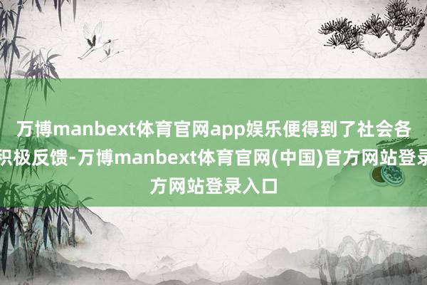 万博manbext体育官网app娱乐便得到了社会各界的积极反馈-万博manbext体育官网(中国)官方网站登录入口