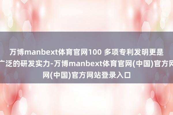万博manbext体育官网100 多项专利发明更是彰显了品牌广泛的研发实力-万博manbext体育官网(中国)官方网站登录入口