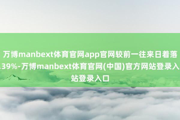 万博manbext体育官网app官网较前一往来日着落0.39%-万博manbext体育官网(中国)官方网站登录入口