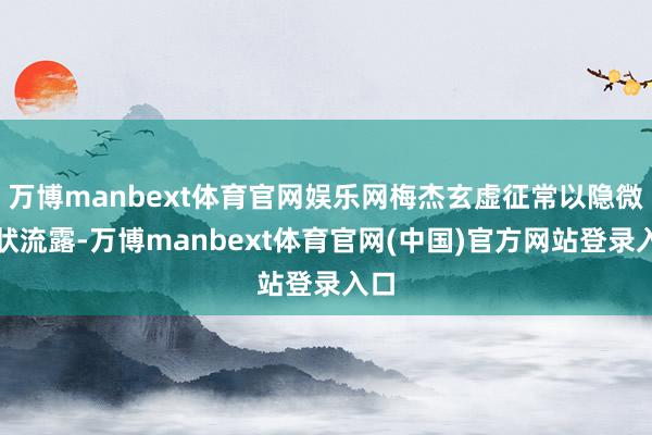 万博manbext体育官网娱乐网梅杰玄虚征常以隐微症状流露-万博manbext体育官网(中国)官方网站登录入口