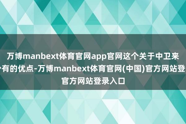 万博manbext体育官网app官网这个关于中卫来讲是少有的优点-万博manbext体育官网(中国)官方网站登录入口