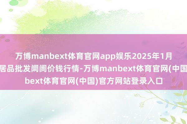 万博manbext体育官网app娱乐2025年1月22日天津何庄子农居品批发阛阓价钱行情-万博manbext体育官网(中国)官方网站登录入口