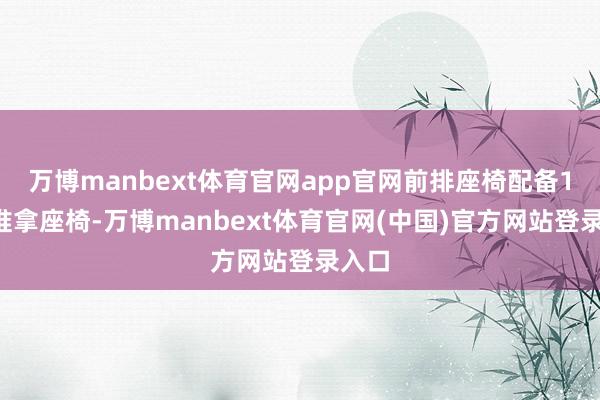 万博manbext体育官网app官网前排座椅配备14点推拿座椅-万博manbext体育官网(中国)官方网站登录入口
