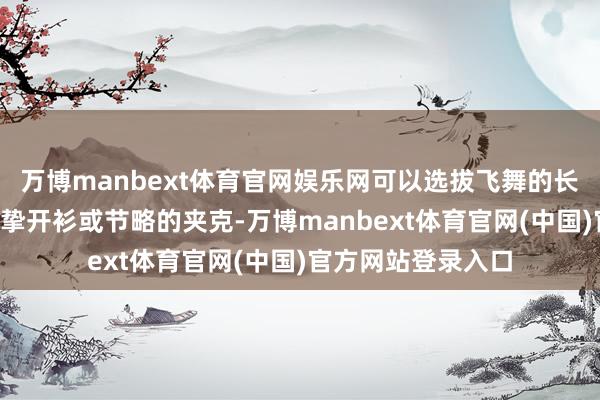 万博manbext体育官网娱乐网可以选拔飞舞的长袖T恤加上一件诚挚开衫或节略的夹克-万博manbext体育官网(中国)官方网站登录入口