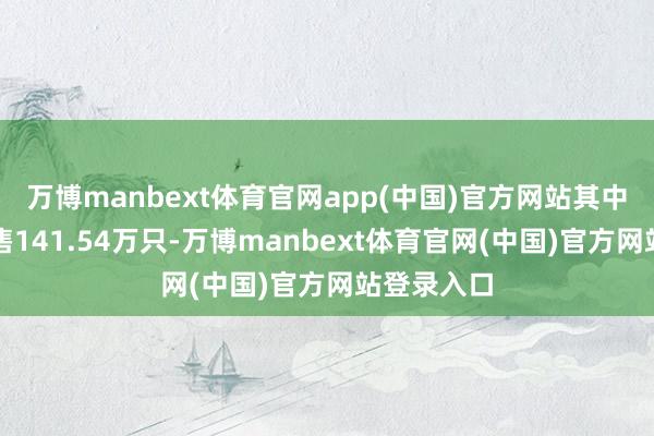 万博manbext体育官网app(中国)官方网站其中晶闸管销售141.54万只-万博manbext体育官网(中国)官方网站登录入口