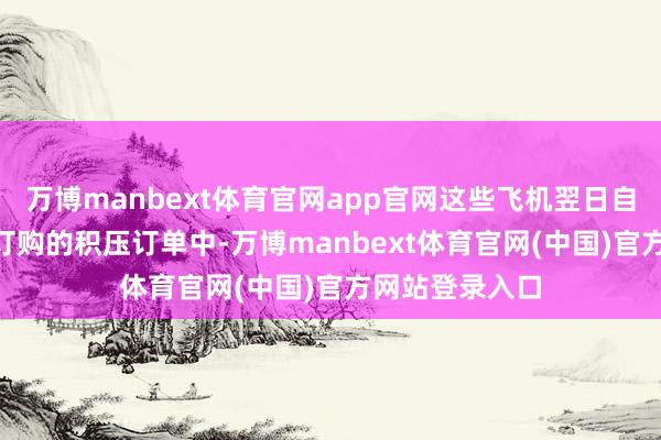 万博manbext体育官网app官网这些飞机翌日自SMBC向空客订购的积压订单中-万博manbext体育官网(中国)官方网站登录入口