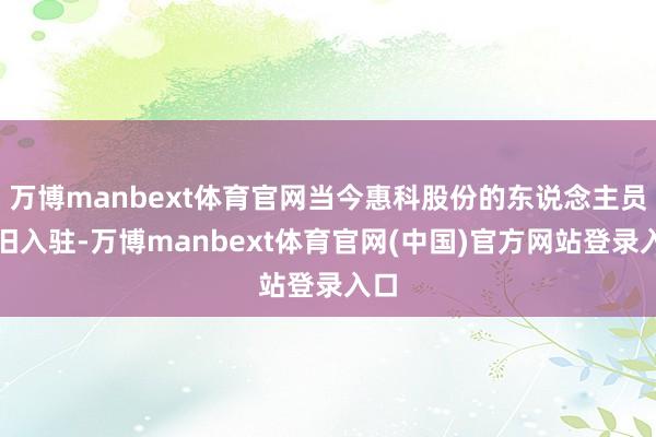 万博manbext体育官网当今惠科股份的东说念主员照旧入驻-万博manbext体育官网(中国)官方网站登录入口
