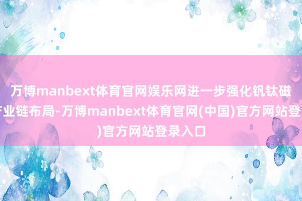 万博manbext体育官网娱乐网进一步强化钒钛磁铁矿产业链布局-万博manbext体育官网(中国)官方网站登录入口