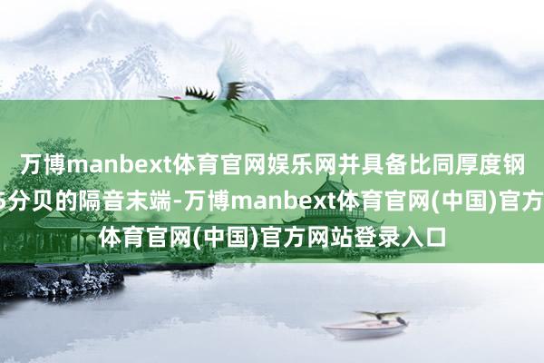 万博manbext体育官网娱乐网并具备比同厚度钢化玻璃低3至5分贝的隔音末端-万博manbext体育官网(中国)官方网站登录入口